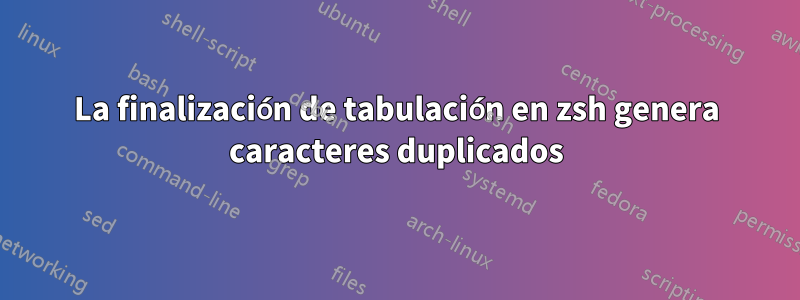 La finalización de tabulación en zsh genera caracteres duplicados