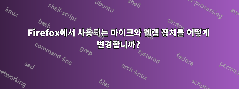 Firefox에서 사용되는 마이크와 웹캠 장치를 어떻게 변경합니까?