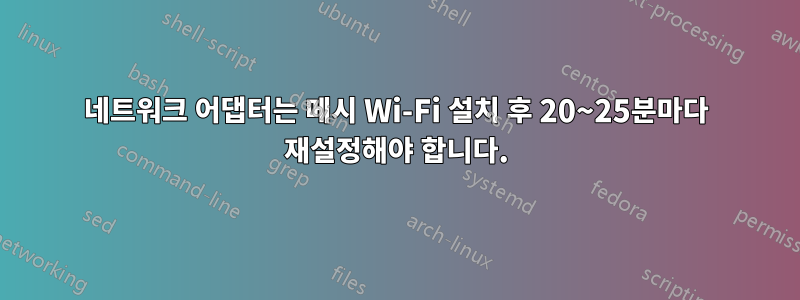 네트워크 어댑터는 메시 Wi-Fi 설치 후 20~25분마다 재설정해야 합니다.