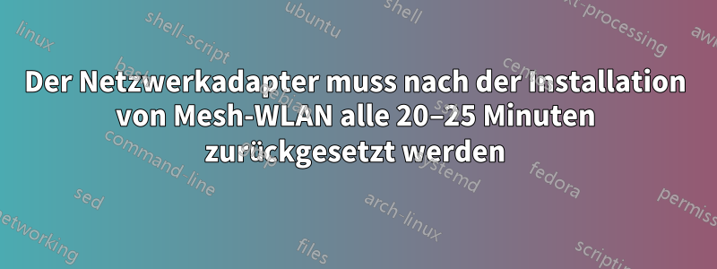 Der Netzwerkadapter muss nach der Installation von Mesh-WLAN alle 20–25 Minuten zurückgesetzt werden