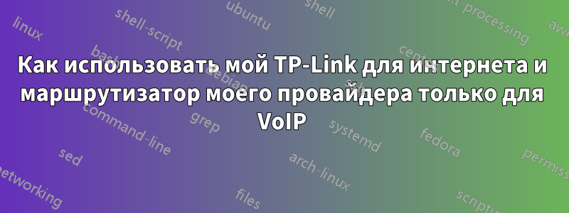 Как использовать мой TP-Link для интернета и маршрутизатор моего провайдера только для VoIP