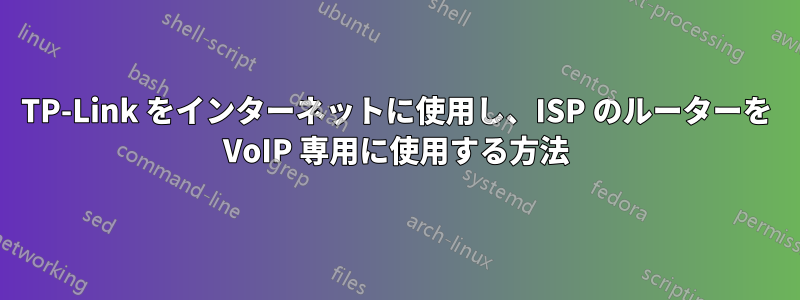 TP-Link をインターネットに使用し、ISP のルーターを VoIP 専用に使用する方法