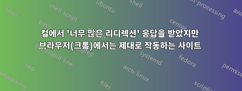 컬에서 '너무 많은 리디렉션' 응답을 받았지만 브라우저(크롬)에서는 제대로 작동하는 사이트