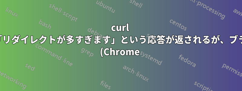 curl では「リダイレクトが多すぎます」という応答が返されるが、ブラウザ (Chrome) では正常に動作するサイト