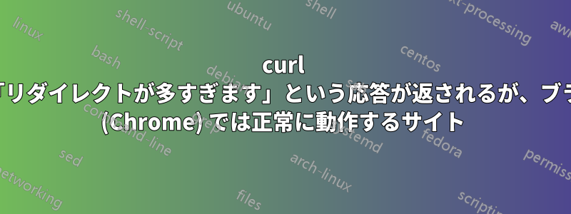 curl では「リダイレクトが多すぎます」という応答が返されるが、ブラウザ (Chrome) では正常に動作するサイト