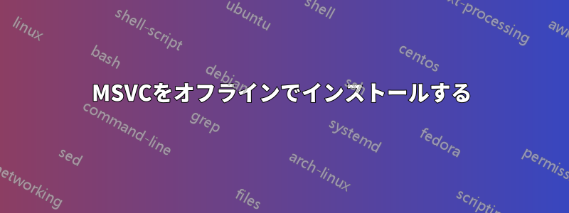 MSVCをオフラインでインストールする