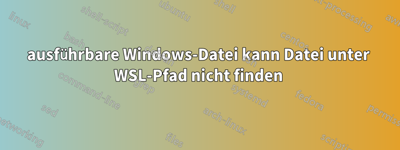 ausführbare Windows-Datei kann Datei unter WSL-Pfad nicht finden