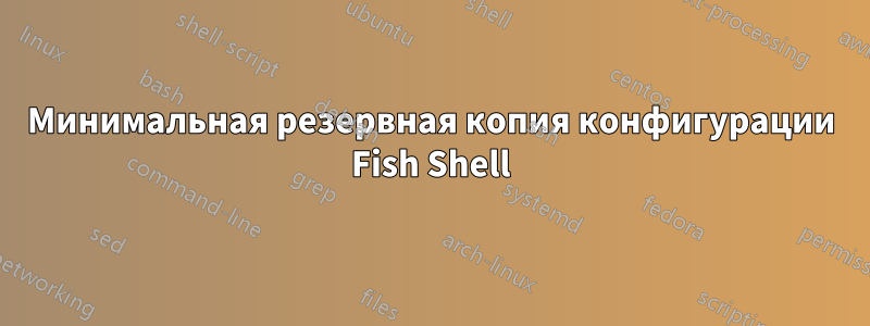 Минимальная резервная копия конфигурации Fish Shell