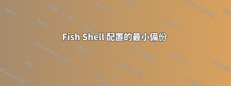 Fish Shell 配置的最小備份