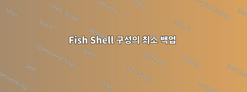 Fish Shell 구성의 최소 백업