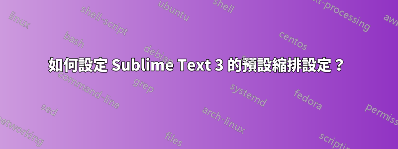 如何設定 Sublime Text 3 的預設縮排設定？