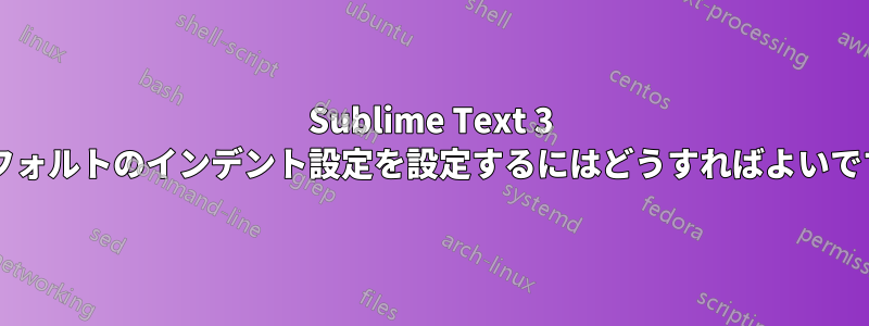 Sublime Text 3 のデフォルトのインデント設定を設定するにはどうすればよいですか?