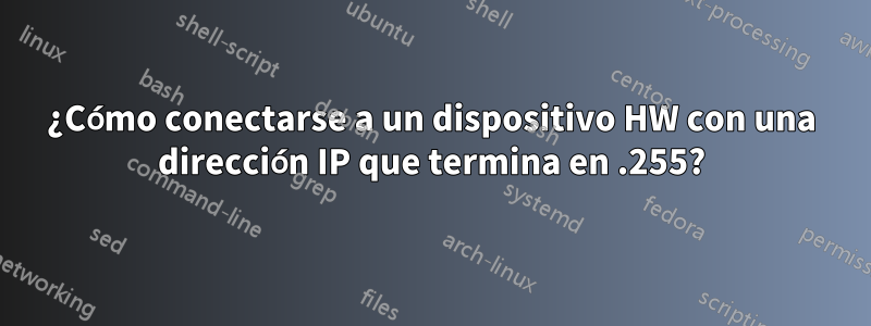 ¿Cómo conectarse a un dispositivo HW con una dirección IP que termina en .255?