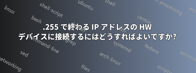 .255 で終わる IP アドレスの HW デバイスに接続するにはどうすればよいですか?