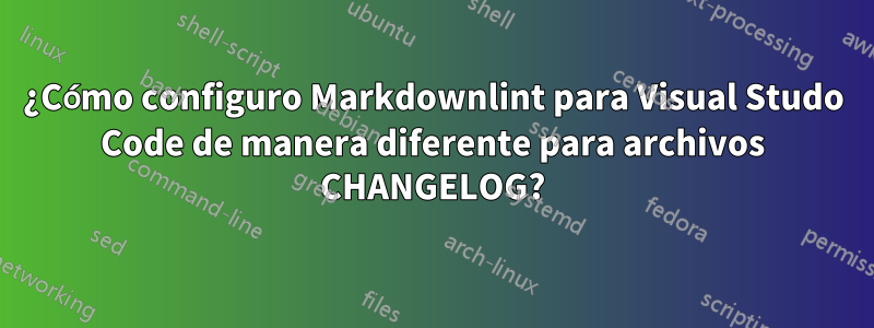 ¿Cómo configuro Markdownlint para Visual Studo Code de manera diferente para archivos CHANGELOG?