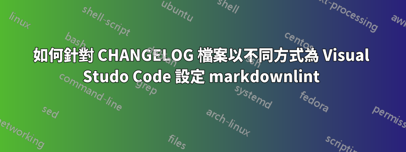 如何針對 CHANGELOG 檔案以不同方式為 Visual Studo Code 設定 markdownlint