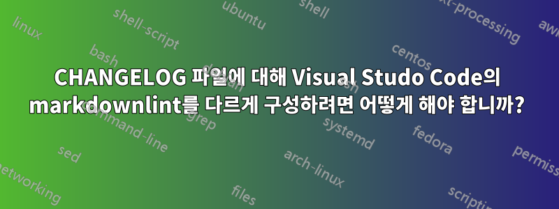 CHANGELOG 파일에 대해 Visual Studo Code의 markdownlint를 다르게 구성하려면 어떻게 해야 합니까?