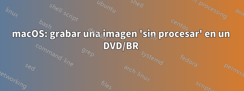 macOS: grabar una imagen 'sin procesar' en un DVD/BR