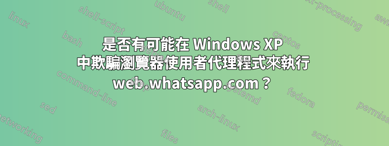 是否有可能在 Windows XP 中欺騙瀏覽器使用者代理程式來執行 web.whatsapp.com？