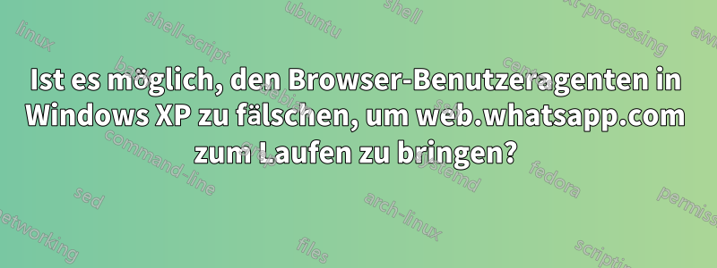 Ist es möglich, den Browser-Benutzeragenten in Windows XP zu fälschen, um web.whatsapp.com zum Laufen zu bringen?