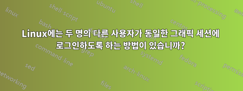 Linux에는 두 명의 다른 사용자가 동일한 그래픽 세션에 로그인하도록 하는 방법이 있습니까?