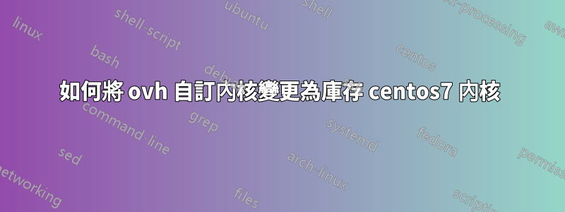 如何將 ovh 自訂內核變更為庫存 centos7 內核