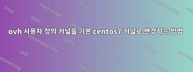 ovh 사용자 정의 커널을 기본 centos7 커널로 변경하는 방법