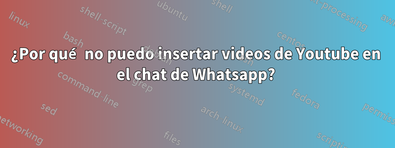 ¿Por qué no puedo insertar videos de Youtube en el chat de Whatsapp?