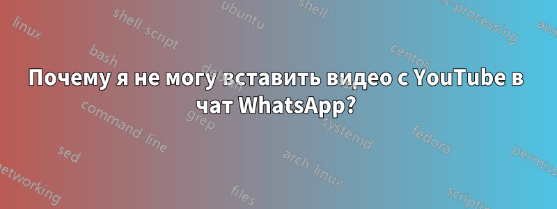 Почему я не могу вставить видео с YouTube в чат WhatsApp?