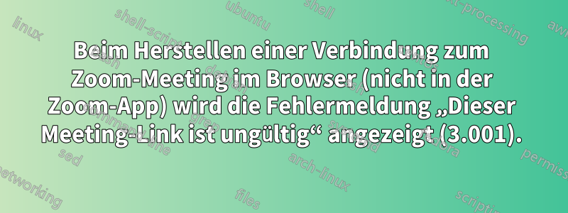 Beim Herstellen einer Verbindung zum Zoom-Meeting im Browser (nicht in der Zoom-App) wird die Fehlermeldung „Dieser Meeting-Link ist ungültig“ angezeigt (3.001).