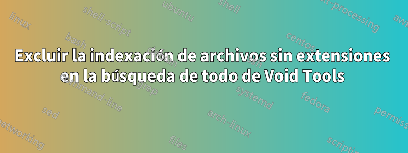 Excluir la indexación de archivos sin extensiones en la búsqueda de todo de Void Tools