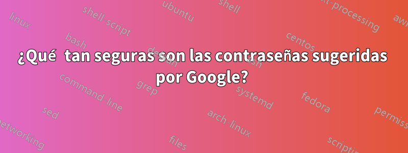 ¿Qué tan seguras son las contraseñas sugeridas por Google?