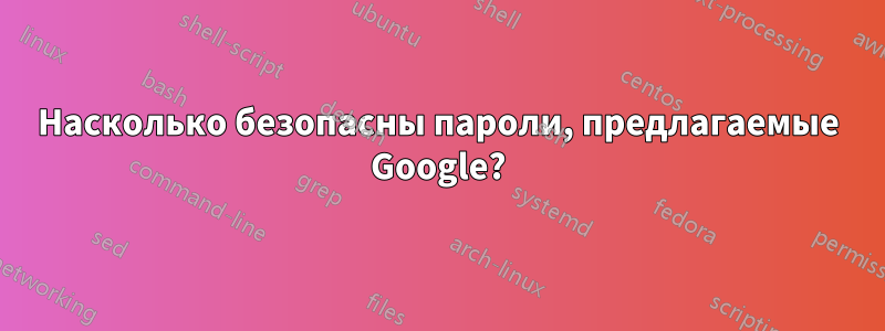 Насколько безопасны пароли, предлагаемые Google?