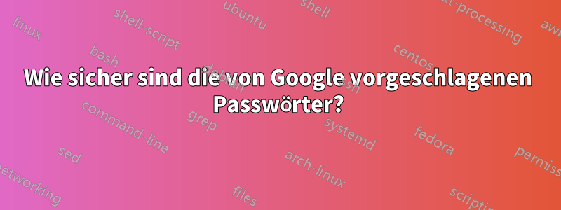 Wie sicher sind die von Google vorgeschlagenen Passwörter?