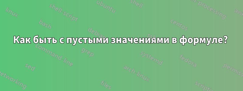 Как быть с пустыми значениями в формуле?