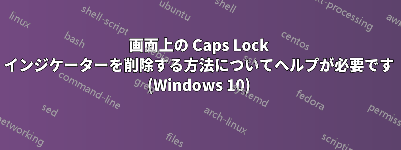 画面上の Caps Lock インジケーターを削除する方法についてヘルプが必要です (Windows 10)