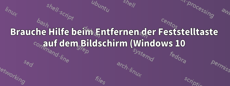 Brauche Hilfe beim Entfernen der Feststelltaste auf dem Bildschirm (Windows 10)