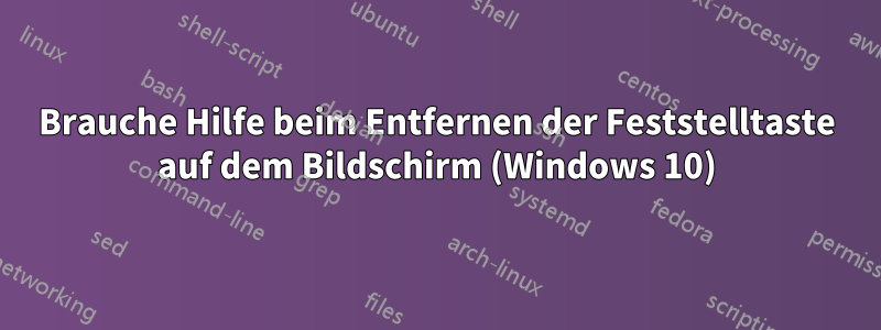 Brauche Hilfe beim Entfernen der Feststelltaste auf dem Bildschirm (Windows 10)