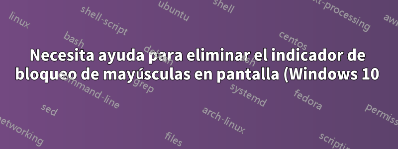 Necesita ayuda para eliminar el indicador de bloqueo de mayúsculas en pantalla (Windows 10)