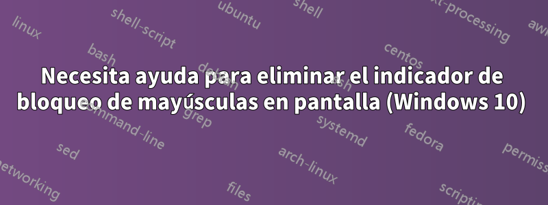 Necesita ayuda para eliminar el indicador de bloqueo de mayúsculas en pantalla (Windows 10)