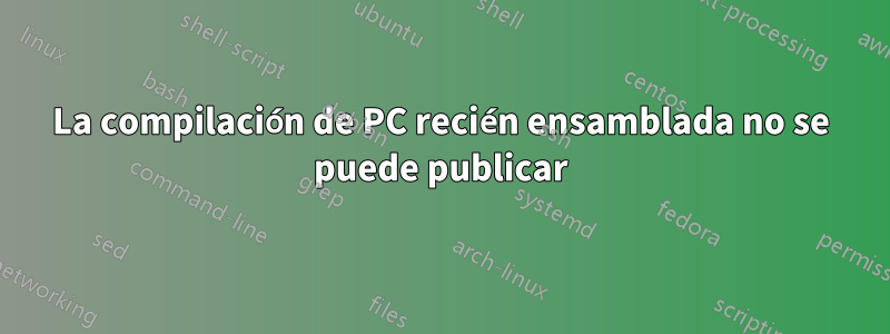 La compilación de PC recién ensamblada no se puede publicar