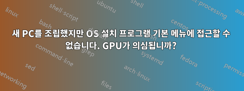 새 PC를 조립했지만 OS 설치 프로그램 기본 메뉴에 접근할 수 없습니다. GPU가 의심됩니까?