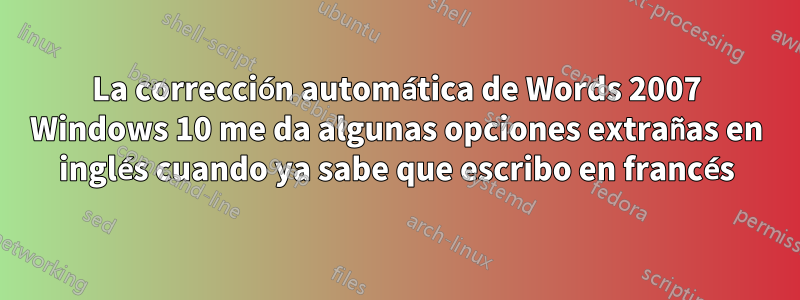 La corrección automática de Words 2007 Windows 10 me da algunas opciones extrañas en inglés cuando ya sabe que escribo en francés