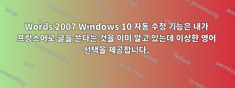 Words 2007 Windows 10 자동 수정 기능은 내가 프랑스어로 글을 쓴다는 것을 이미 알고 있는데 이상한 영어 선택을 제공합니다.