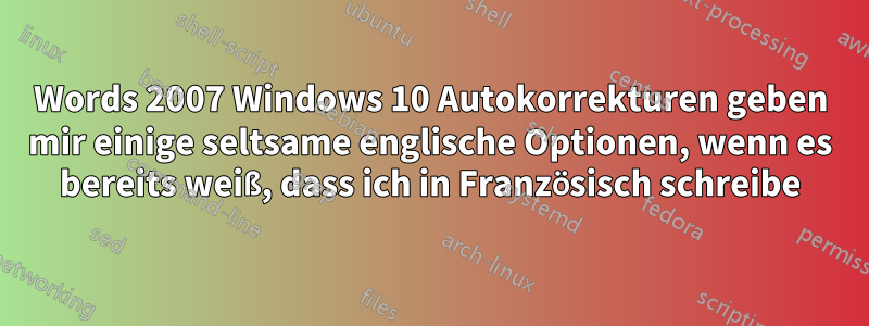 Words 2007 Windows 10 Autokorrekturen geben mir einige seltsame englische Optionen, wenn es bereits weiß, dass ich in Französisch schreibe