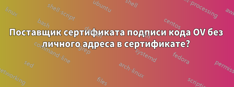 Поставщик сертификата подписи кода OV без личного адреса в сертификате?