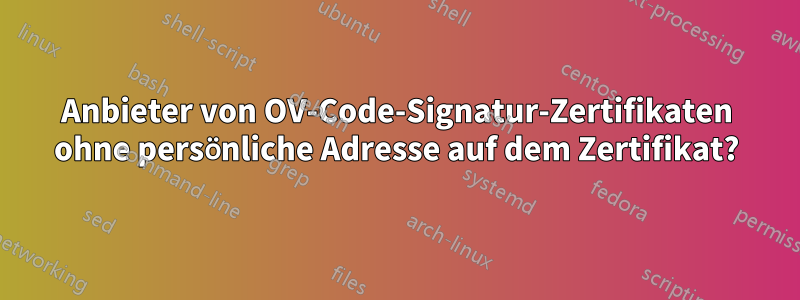 Anbieter von OV-Code-Signatur-Zertifikaten ohne persönliche Adresse auf dem Zertifikat?