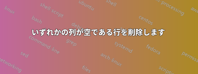 いずれかの列が空である行を削除します