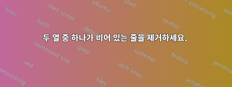 두 열 중 하나가 비어 있는 줄을 제거하세요.