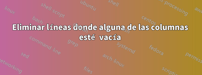 Eliminar líneas donde alguna de las columnas esté vacía